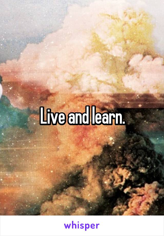 Live and learn.