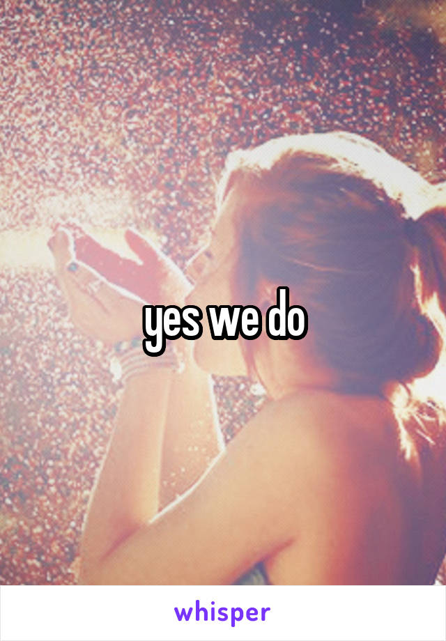 yes we do