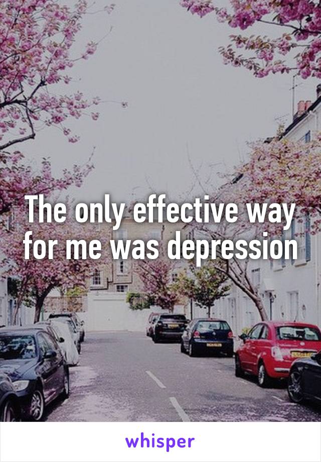 The only effective way for me was depression