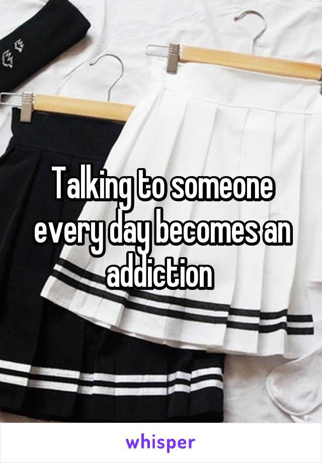 Talking to someone every day becomes an addiction 