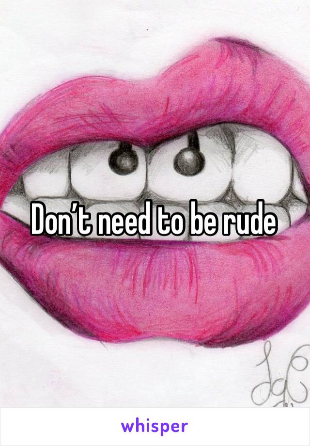 Don’t need to be rude 