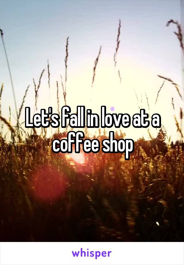 Let's fall in love at a coffee shop