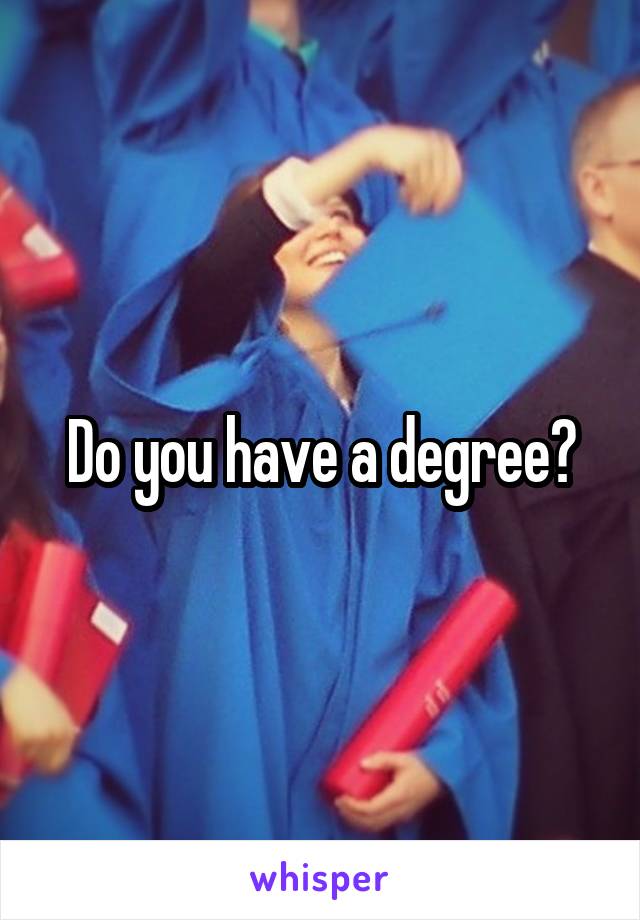 Do you have a degree?