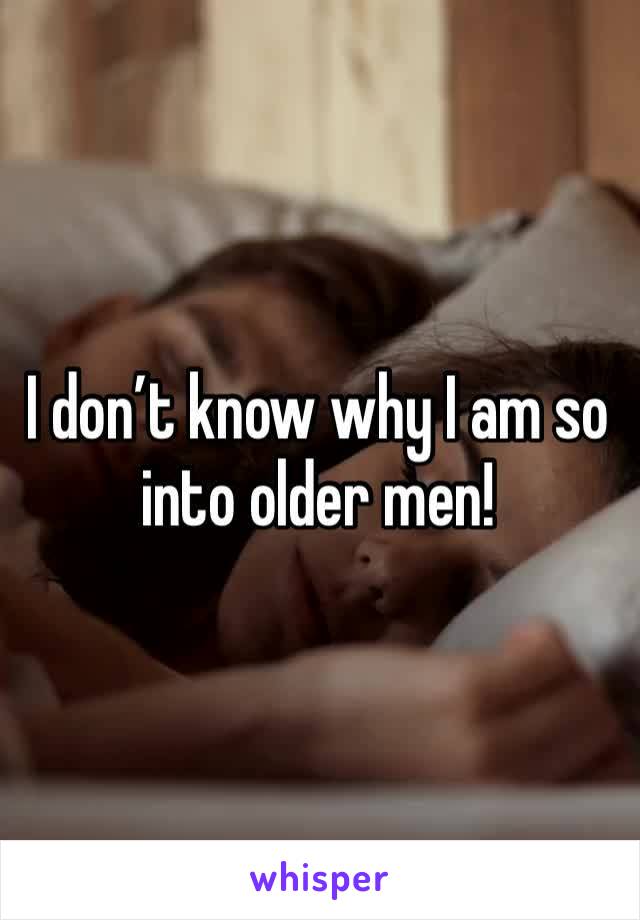 I don’t know why I am so into older men! 