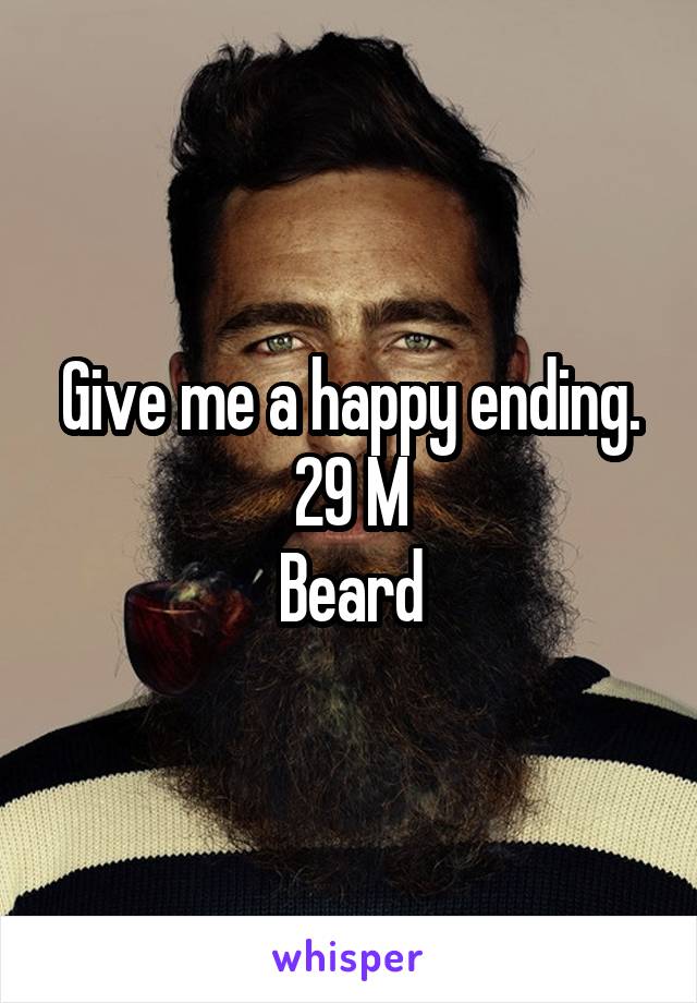 Give me a happy ending.
29 M
Beard