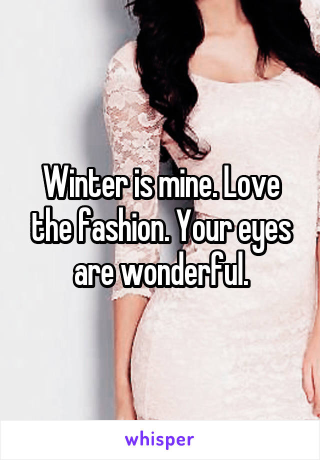 Winter is mine. Love the fashion. Your eyes are wonderful.