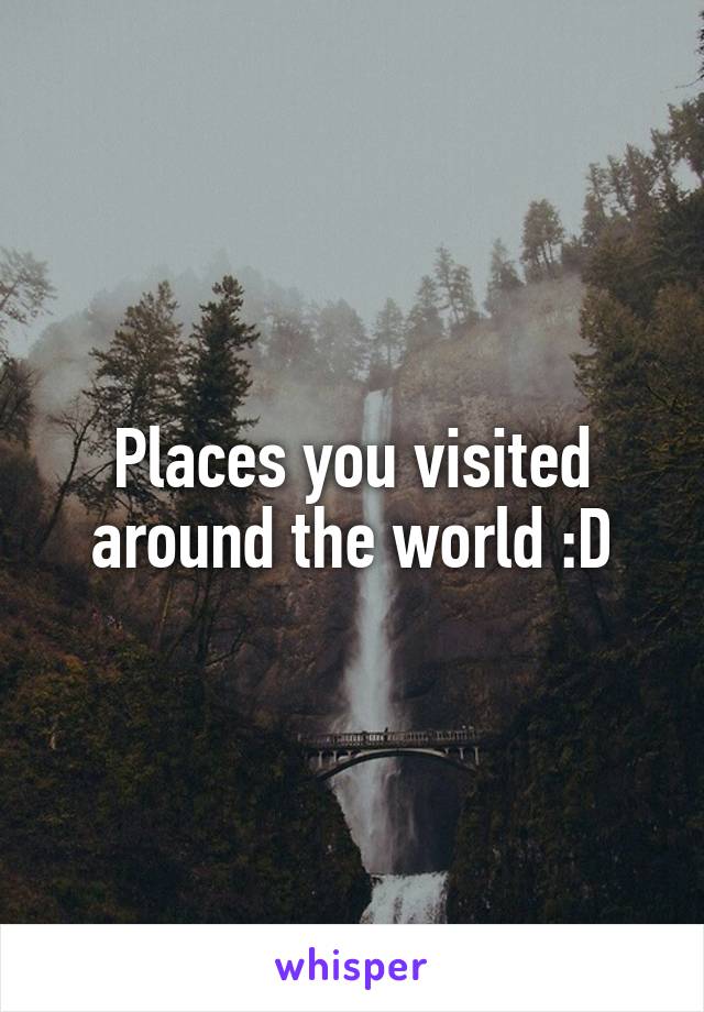 Places you visited around the world :D