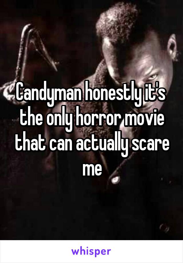 Candyman honestly it's  the only horror movie that can actually scare me