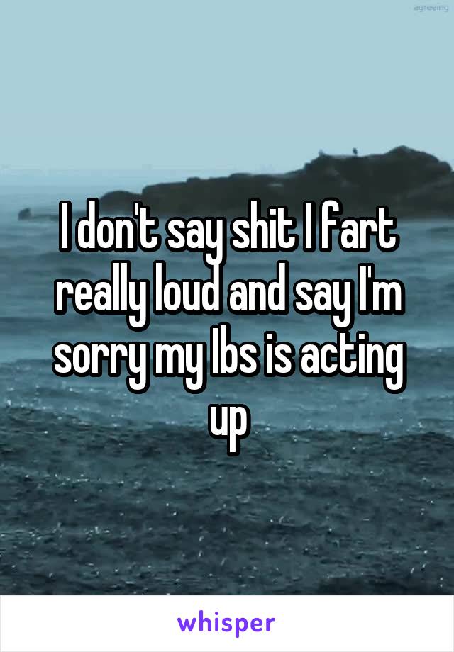 I don't say shit I fart really loud and say I'm sorry my Ibs is acting up
