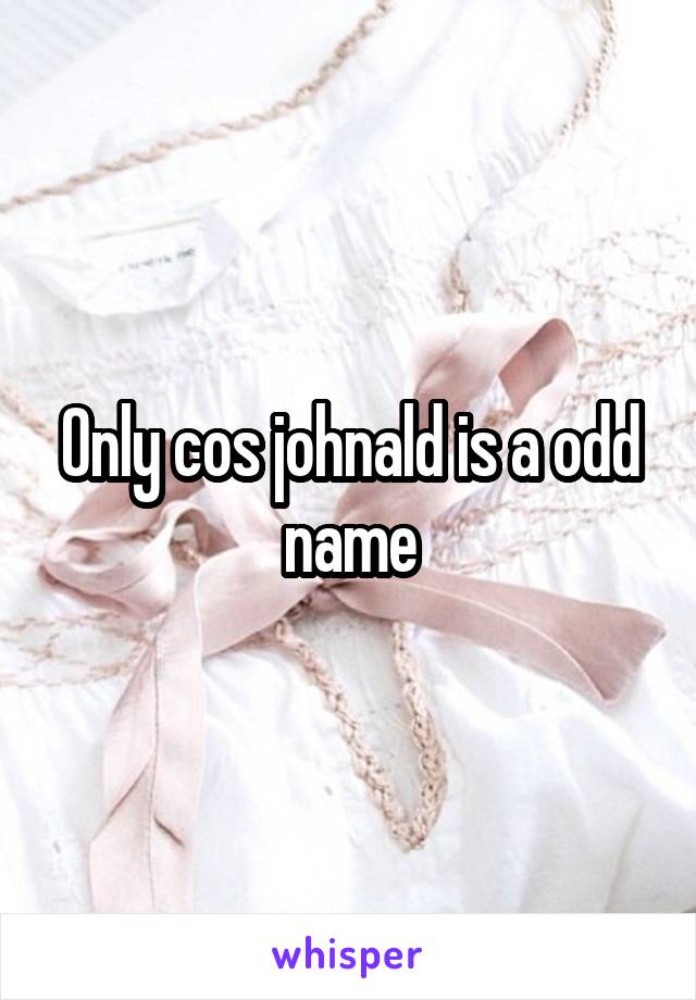 Only cos johnald is a odd name