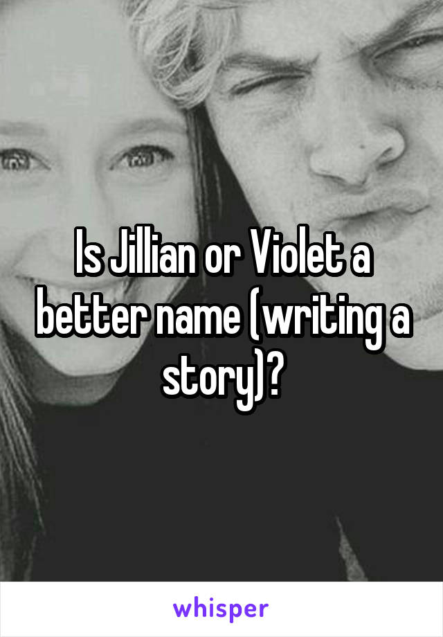 Is Jillian or Violet a better name (writing a story)?