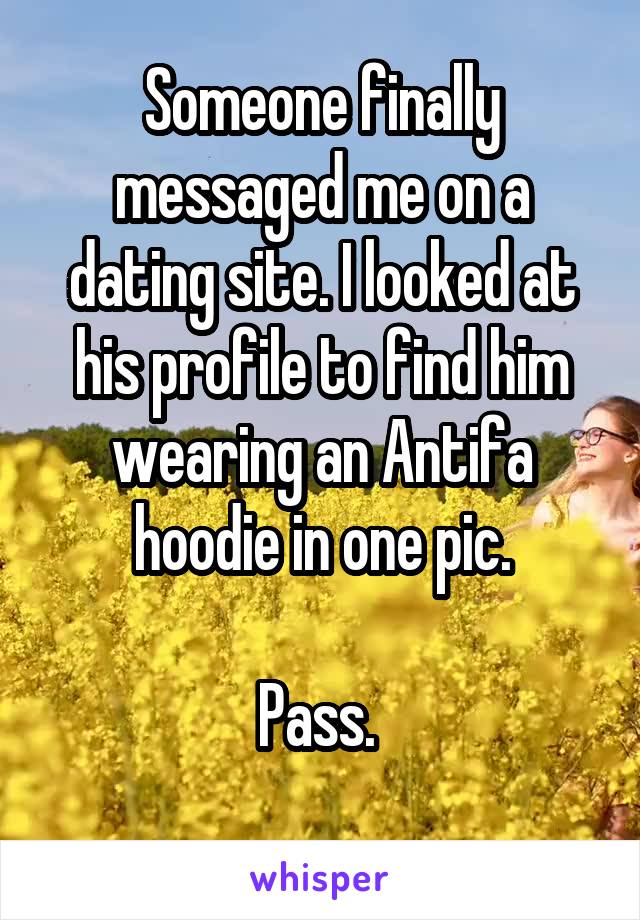 Someone finally messaged me on a dating site. I looked at his profile to find him wearing an Antifa hoodie in one pic.

Pass. 
