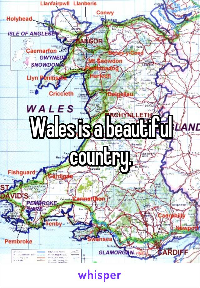 Wales is a beautiful country.