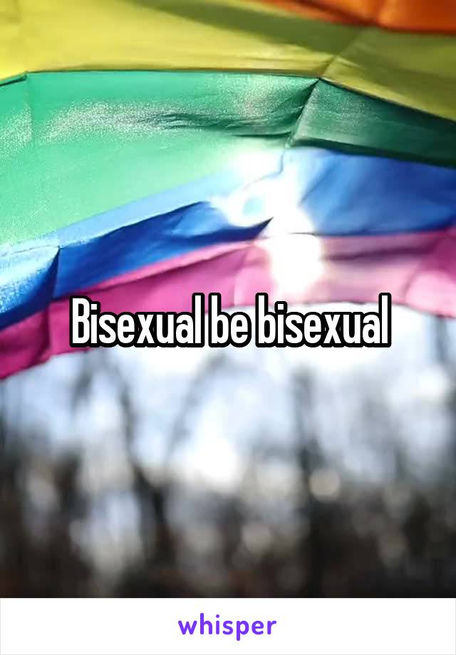 Bisexual be bisexual