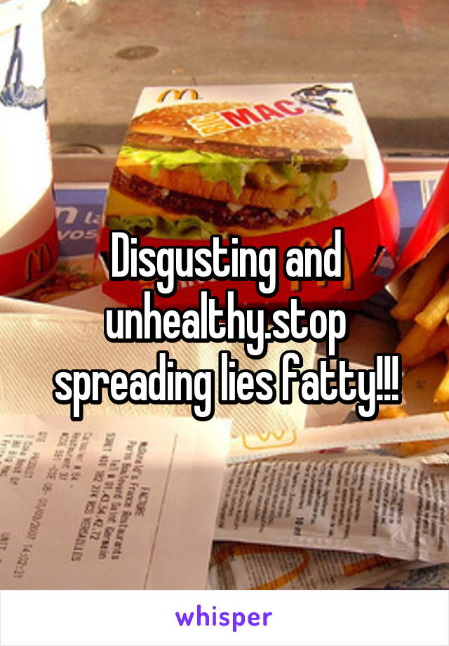 Disgusting and unhealthy.stop spreading lies fatty!!!
