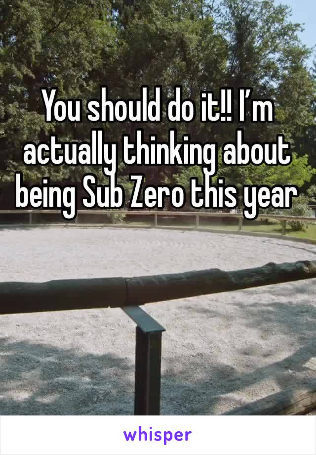 You should do it!! I’m actually thinking about being Sub Zero this year 