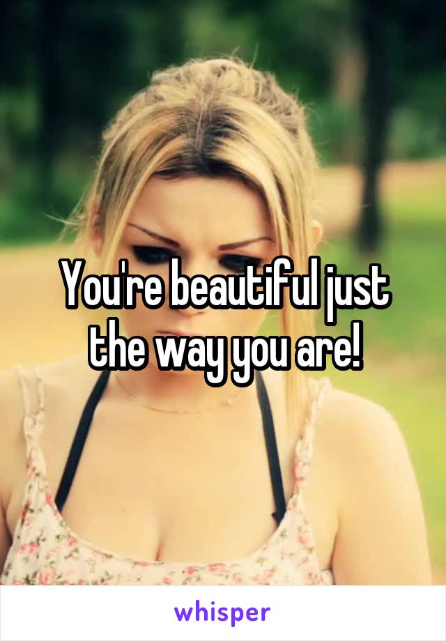 You're beautiful just the way you are!