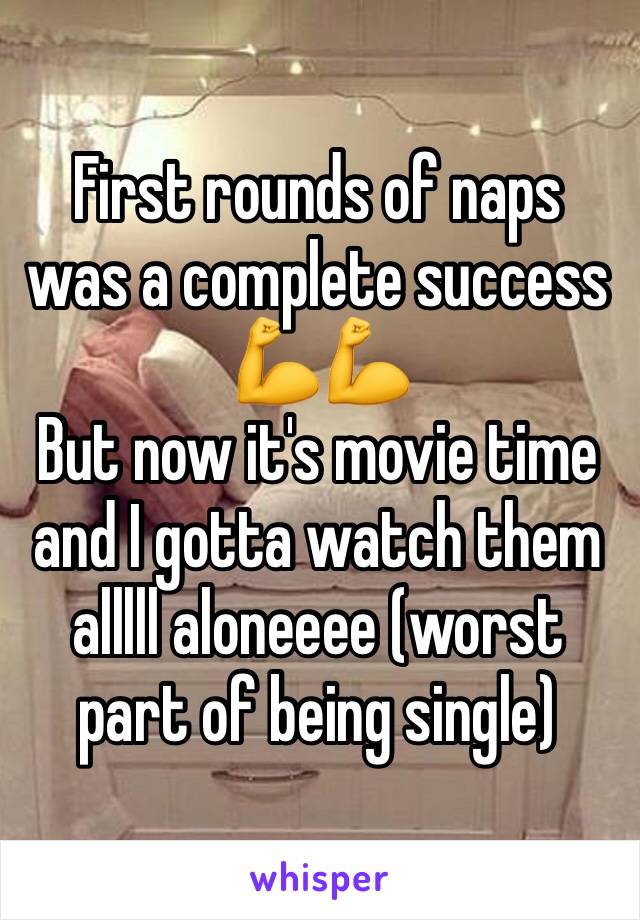 First rounds of naps was a complete success 
💪💪
But now it's movie time and I gotta watch them alllll aloneeee (worst part of being single)