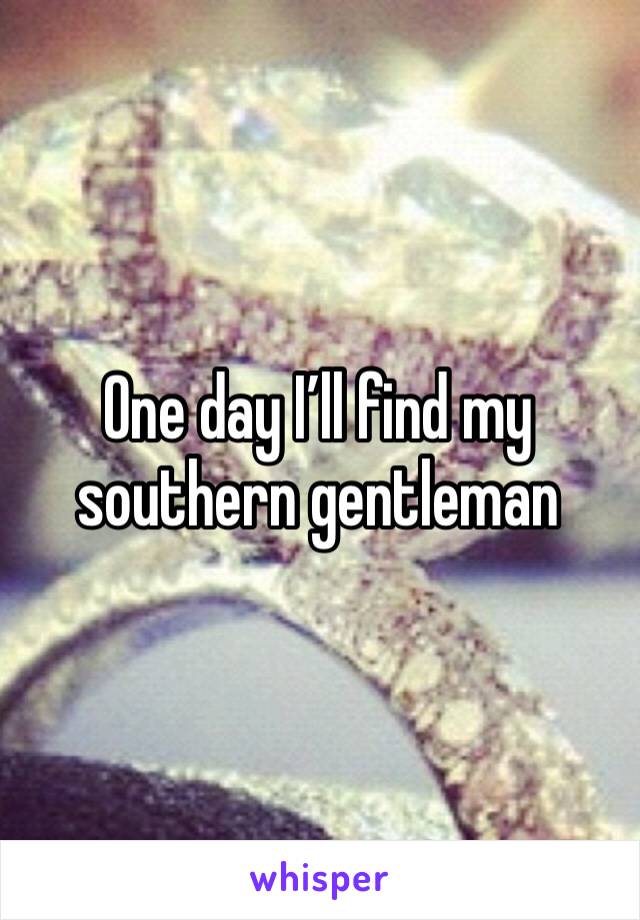 One day I’ll find my southern gentleman 