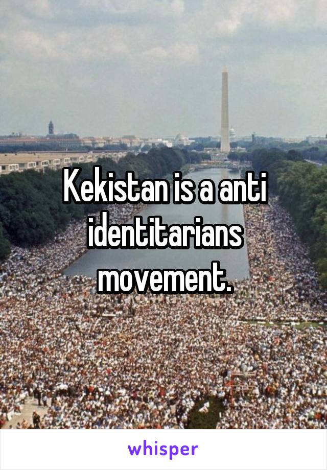 Kekistan is a anti identitarians movement.