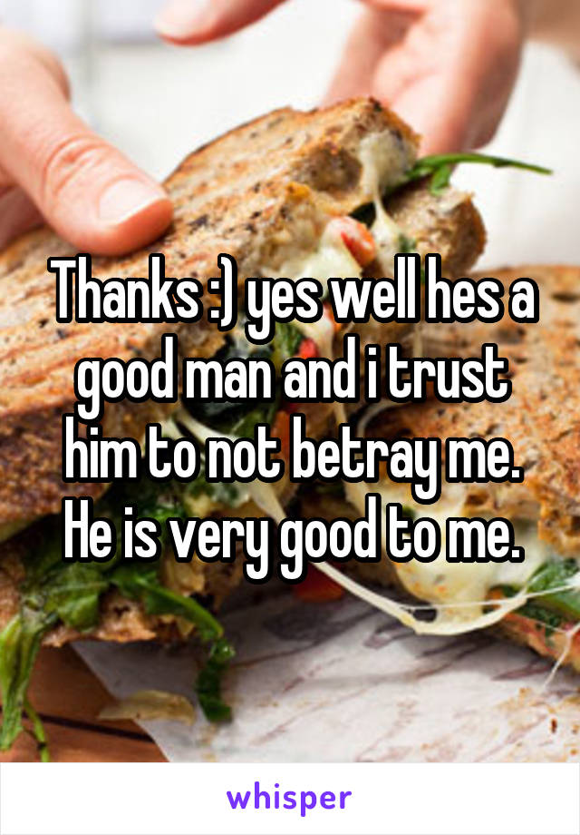 Thanks :) yes well hes a good man and i trust him to not betray me. He is very good to me.