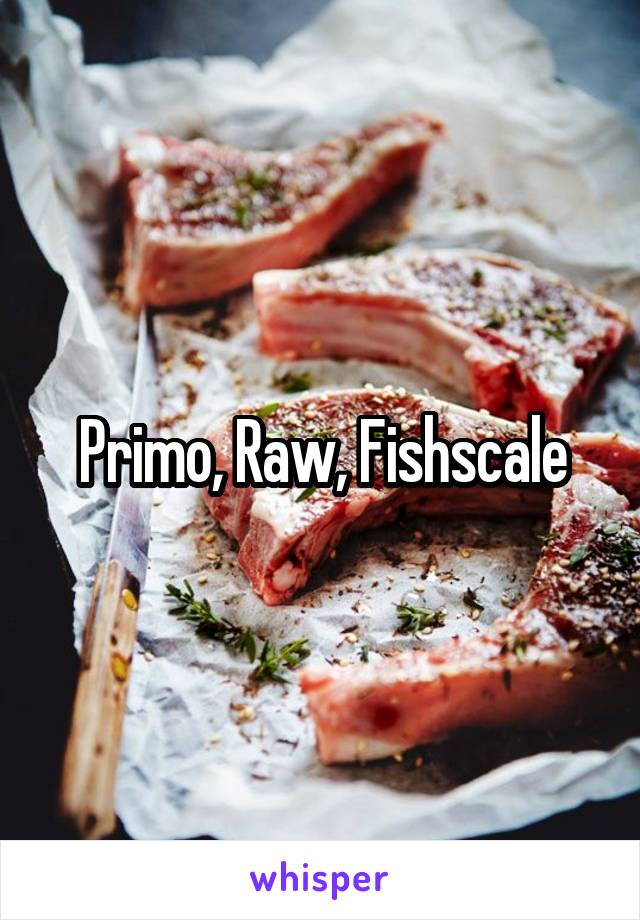 Primo, Raw, Fishscale
