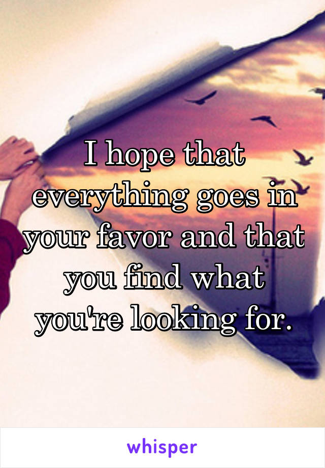 I hope that everything goes in your favor and that you find what you're looking for.