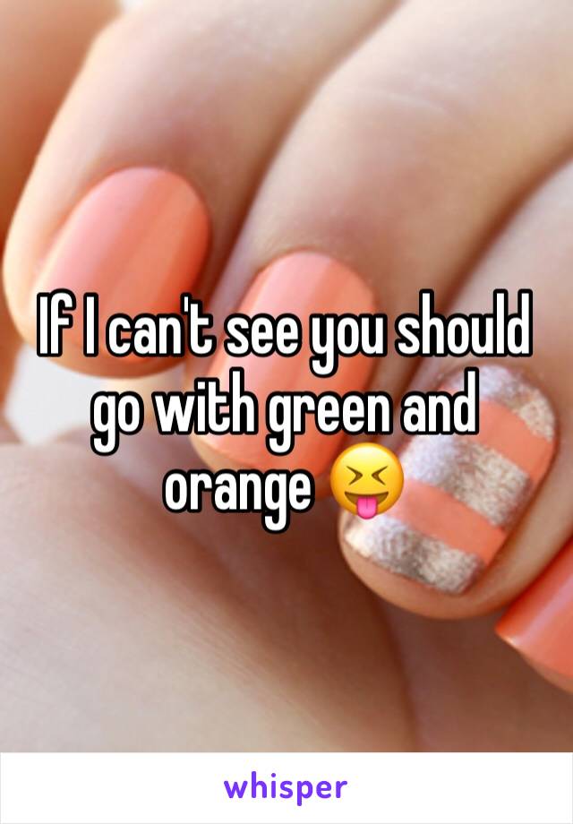 If I can't see you should go with green and orange 😝