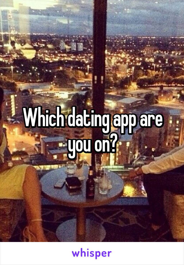 Which dating app are you on?