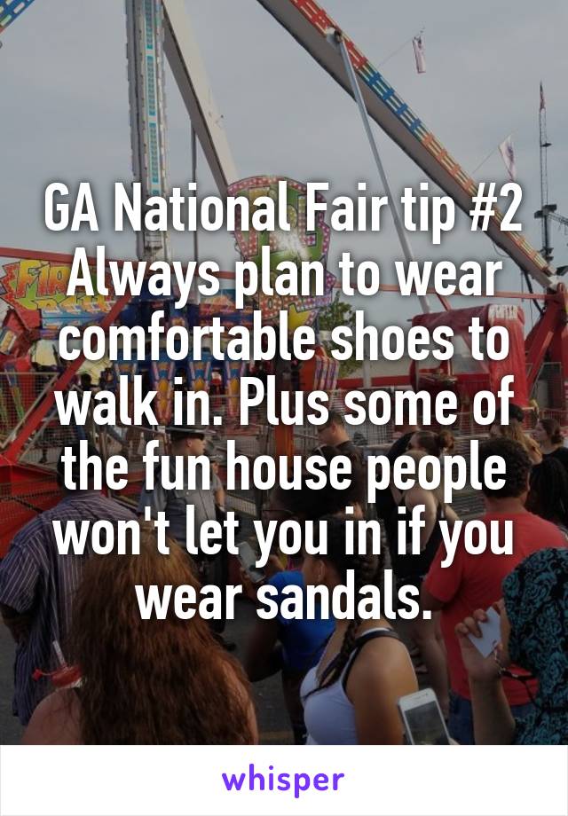 GA National Fair tip #2
Always plan to wear comfortable shoes to walk in. Plus some of the fun house people won't let you in if you wear sandals.