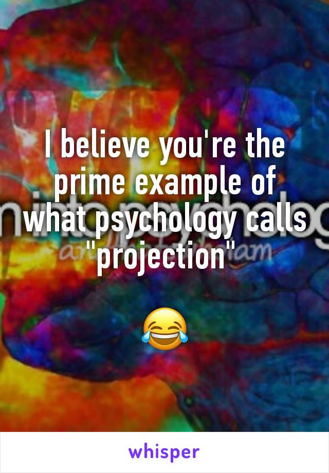 I believe you're the prime example of what psychology calls "projection" 

😂