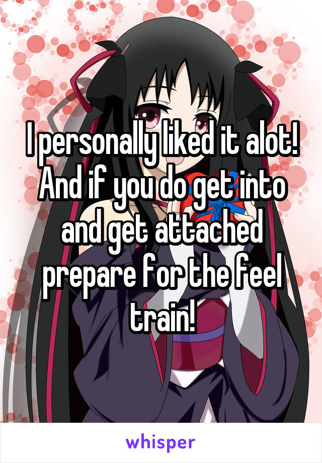 I personally liked it alot! And if you do get into and get attached prepare for the feel train!