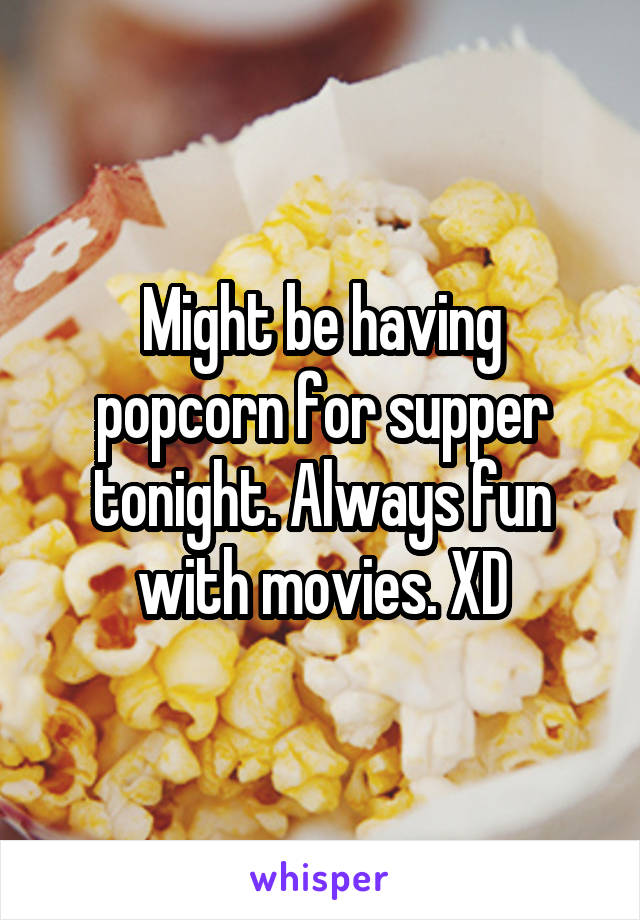 Might be having popcorn for supper tonight. Always fun with movies. XD
