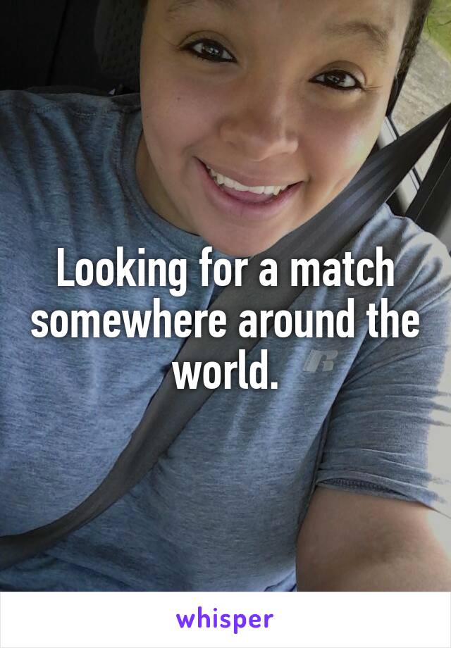 Looking for a match somewhere around the world.