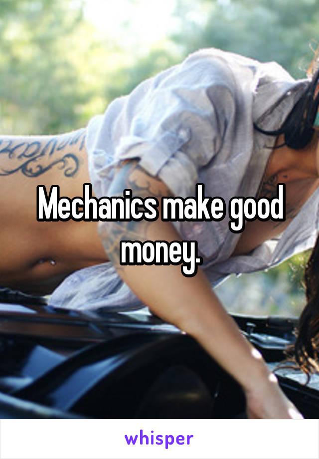 Mechanics make good money.