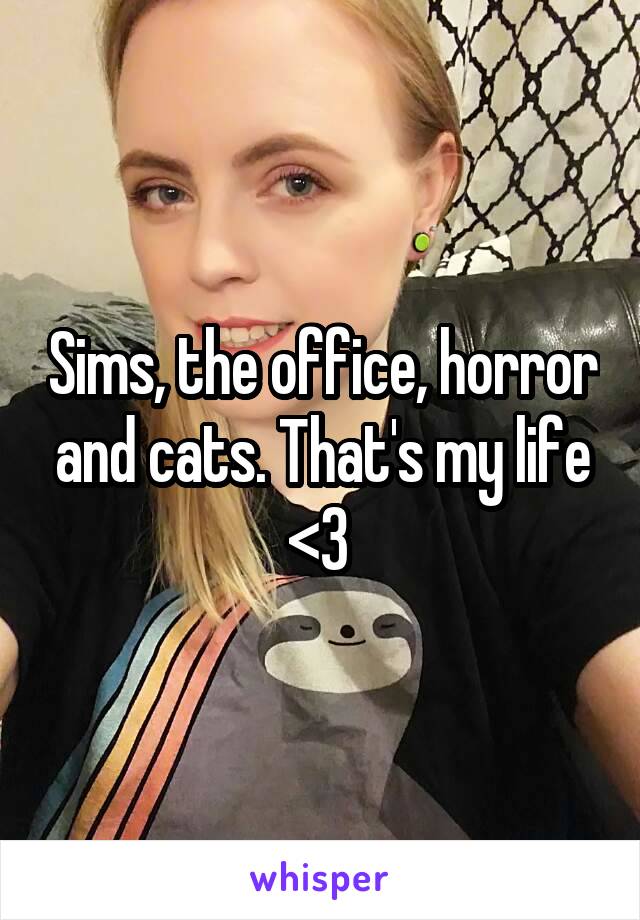 Sims, the office, horror and cats. That's my life <3 
