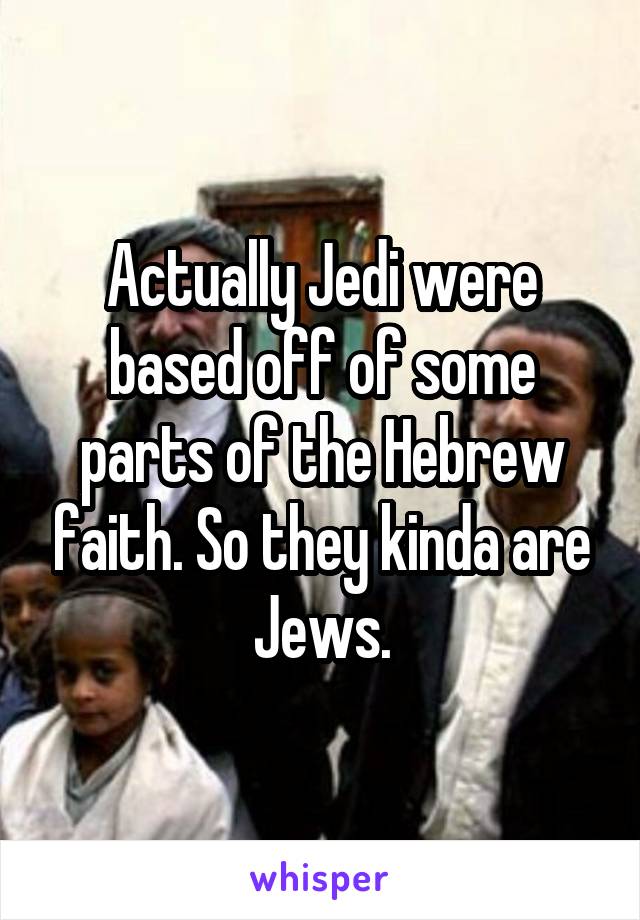 Actually Jedi were based off of some parts of the Hebrew faith. So they kinda are Jews.