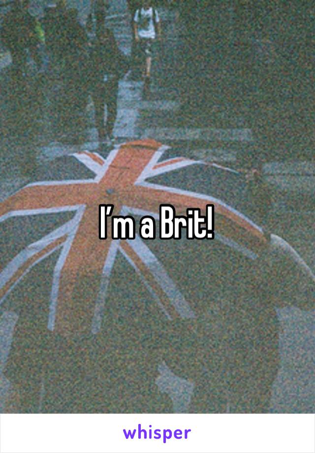 I’m a Brit! 