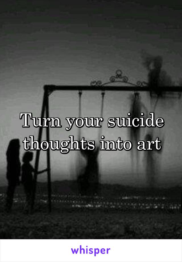 Turn your suicide thoughts into art
