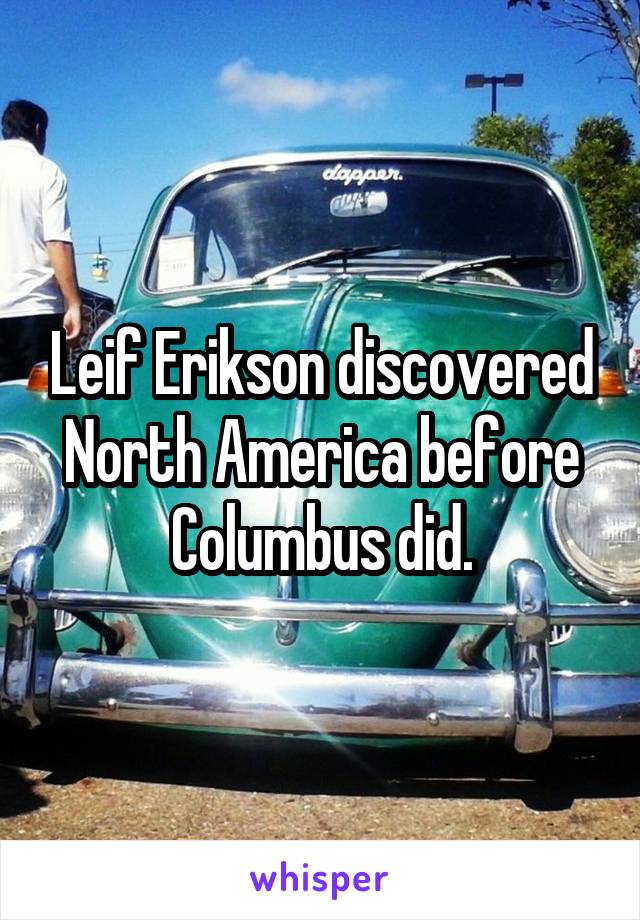 Leif Erikson discovered North America before Columbus did.