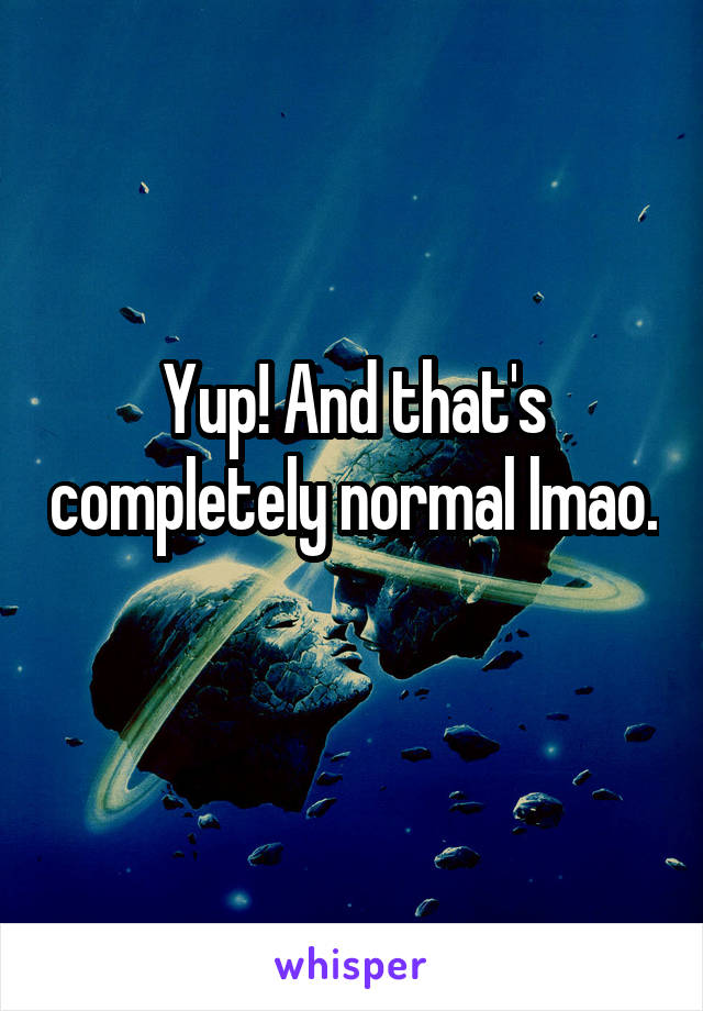 Yup! And that's completely normal lmao. 