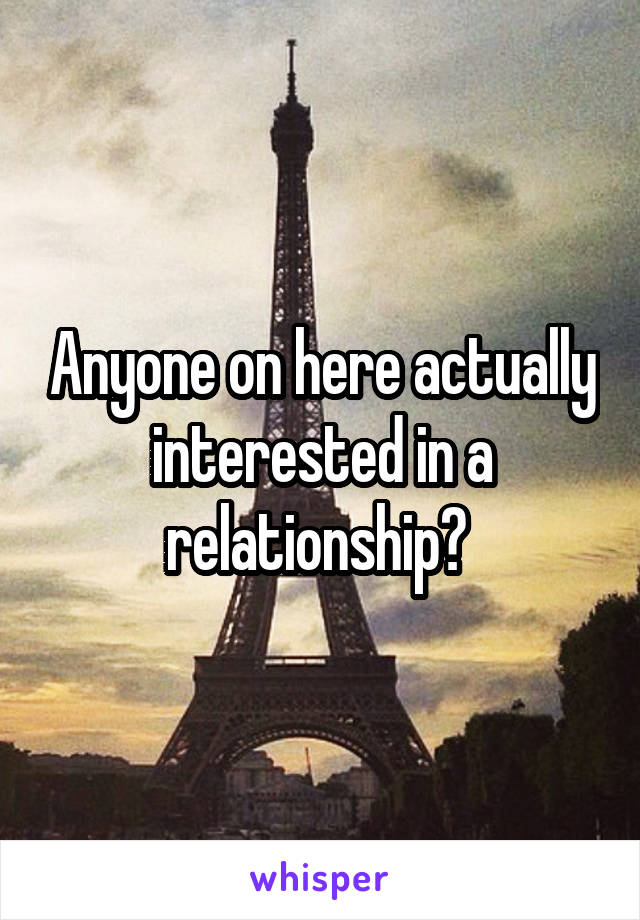 Anyone on here actually interested in a relationship? 