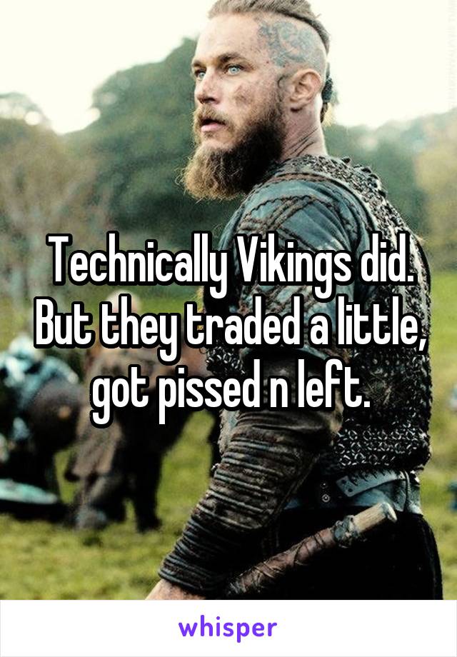 Technically Vikings did. But they traded a little, got pissed n left.