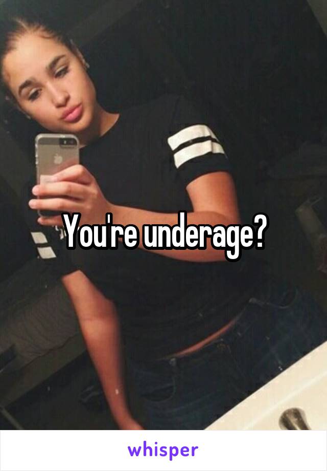 You're underage?