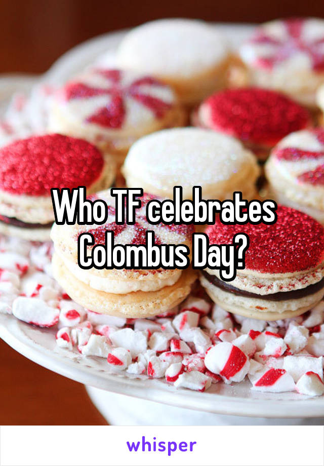 Who TF celebrates Colombus Day?