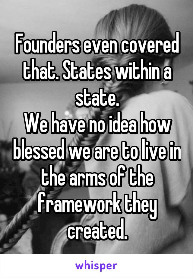 Founders even covered that. States within a state.
We have no idea how blessed we are to live in the arms of the framework they created.
