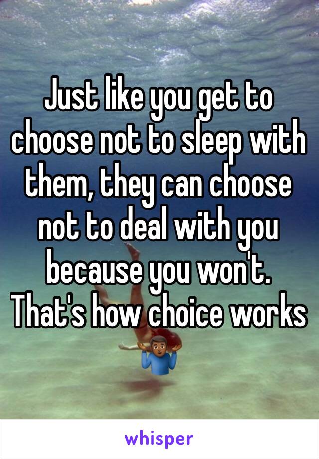 Just like you get to choose not to sleep with them, they can choose not to deal with you because you won't.  That's how choice works 🤷🏾‍♂️