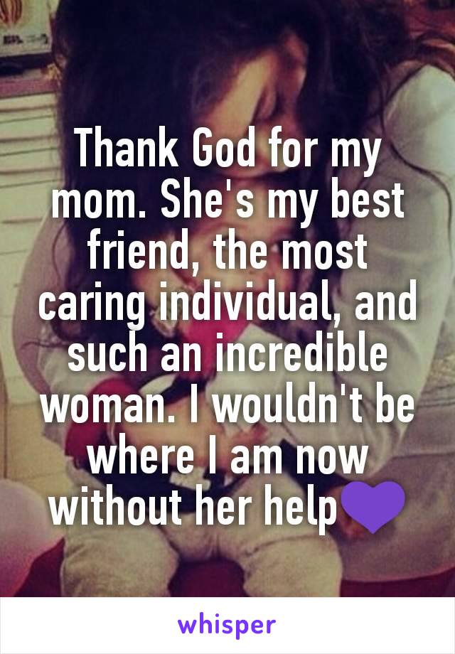 Thank God for my mom. She's my best friend, the most caring individual, and such an incredible woman. I wouldn't be where I am now without her help💜