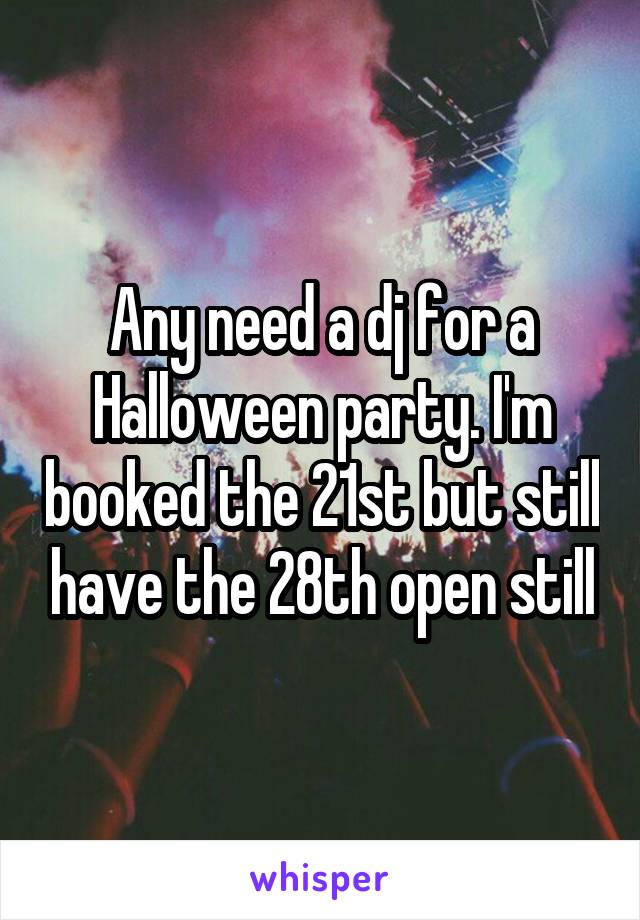 Any need a dj for a Halloween party. I'm booked the 21st but still have the 28th open still