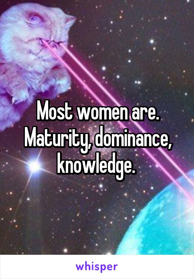 Most women are. Maturity, dominance, knowledge. 